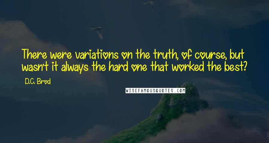 D.C. Brod Quotes: There were variations on the truth, of course, but wasn't it always the hard one that worked the best?