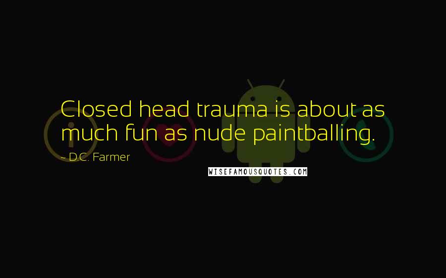 D.C. Farmer Quotes: Closed head trauma is about as much fun as nude paintballing.