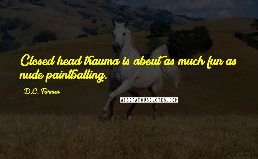 D.C. Farmer Quotes: Closed head trauma is about as much fun as nude paintballing.