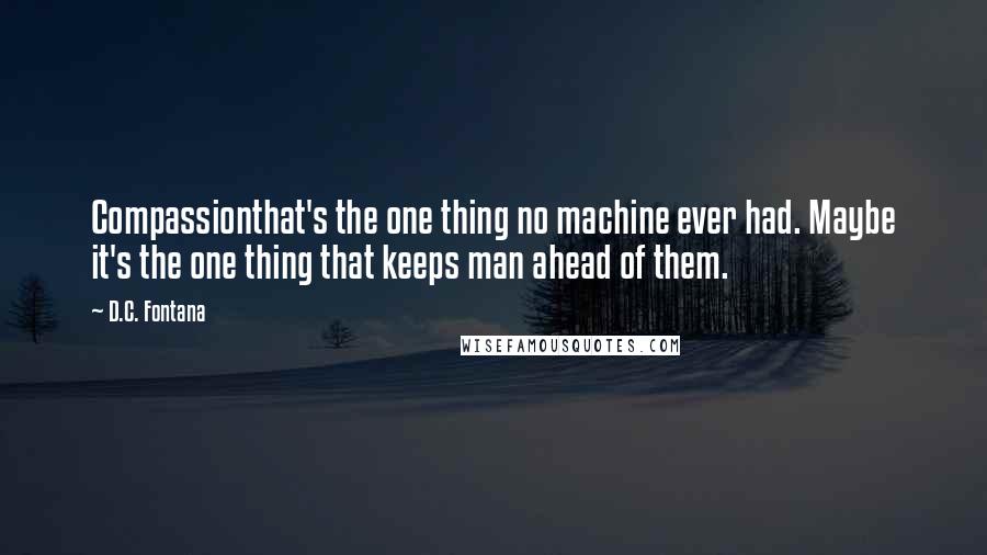 D.C. Fontana Quotes: Compassionthat's the one thing no machine ever had. Maybe it's the one thing that keeps man ahead of them.