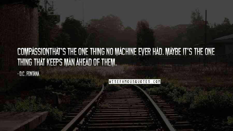 D.C. Fontana Quotes: Compassionthat's the one thing no machine ever had. Maybe it's the one thing that keeps man ahead of them.