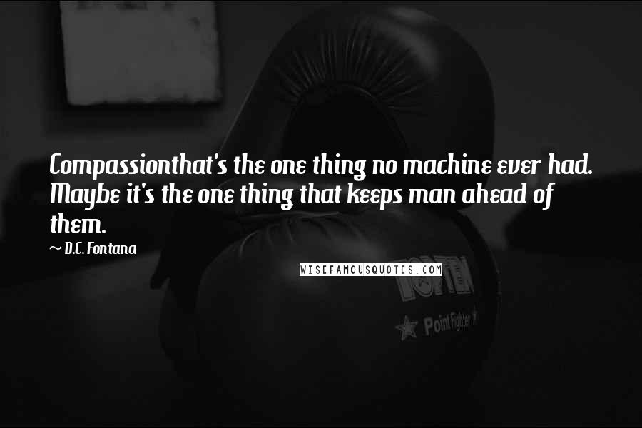 D.C. Fontana Quotes: Compassionthat's the one thing no machine ever had. Maybe it's the one thing that keeps man ahead of them.