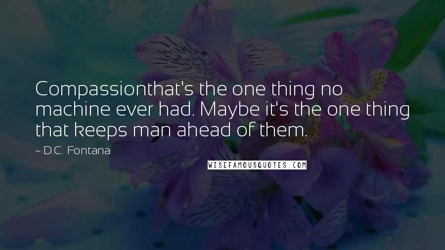 D.C. Fontana Quotes: Compassionthat's the one thing no machine ever had. Maybe it's the one thing that keeps man ahead of them.