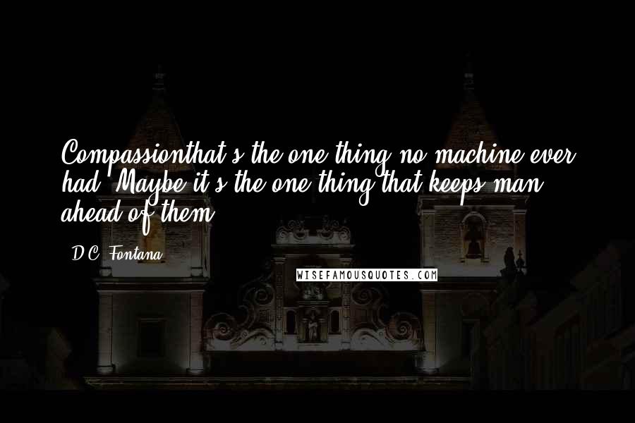 D.C. Fontana Quotes: Compassionthat's the one thing no machine ever had. Maybe it's the one thing that keeps man ahead of them.