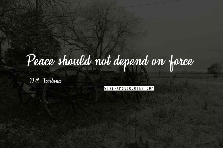 D.C. Fontana Quotes: Peace should not depend on force.