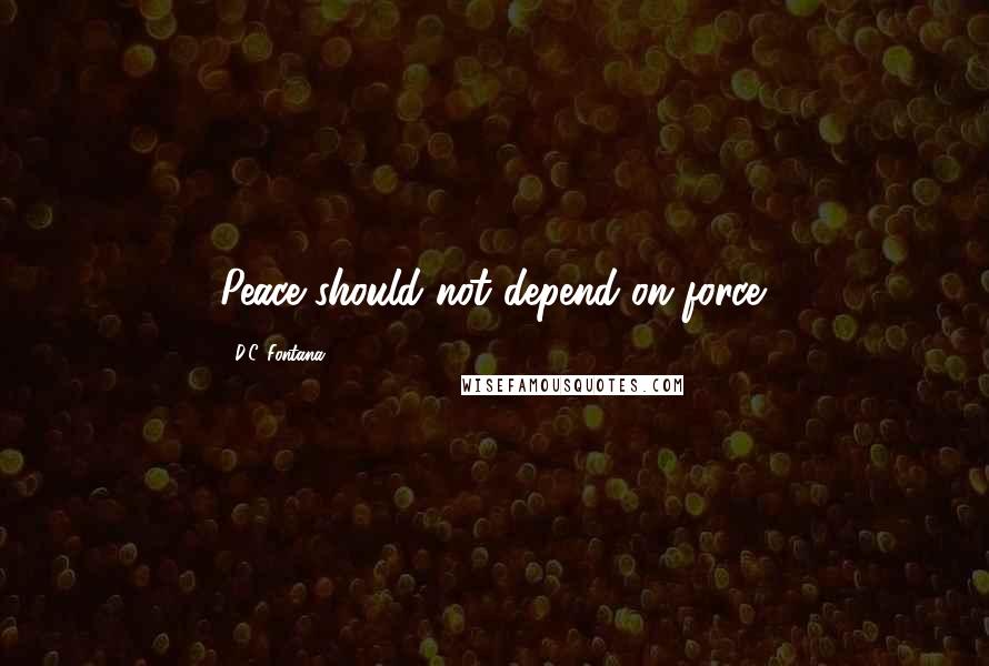 D.C. Fontana Quotes: Peace should not depend on force.
