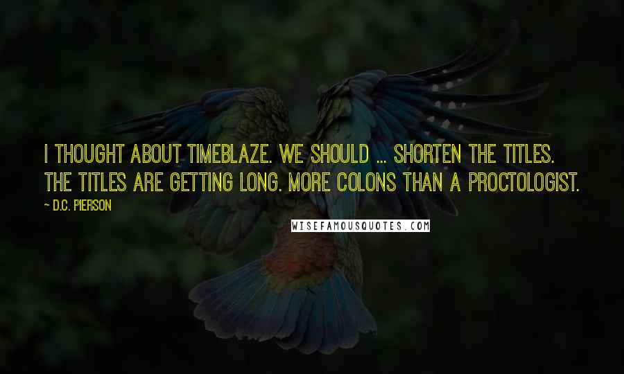D.C. Pierson Quotes: I thought about TimeBlaze. We should ... shorten the titles. The titles are getting long. More colons than a proctologist.