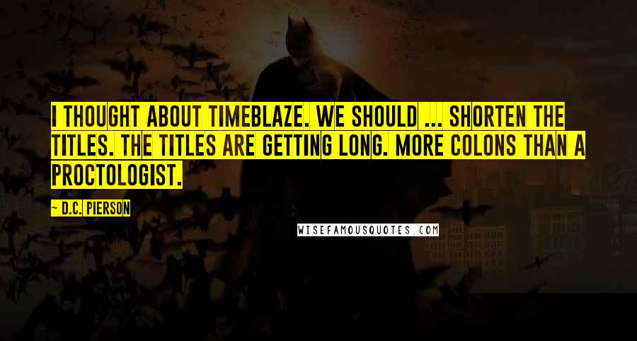 D.C. Pierson Quotes: I thought about TimeBlaze. We should ... shorten the titles. The titles are getting long. More colons than a proctologist.