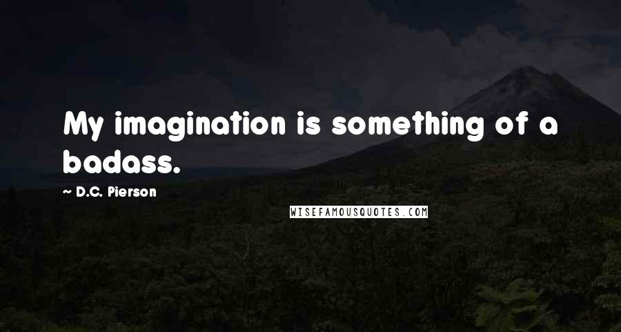 D.C. Pierson Quotes: My imagination is something of a badass.