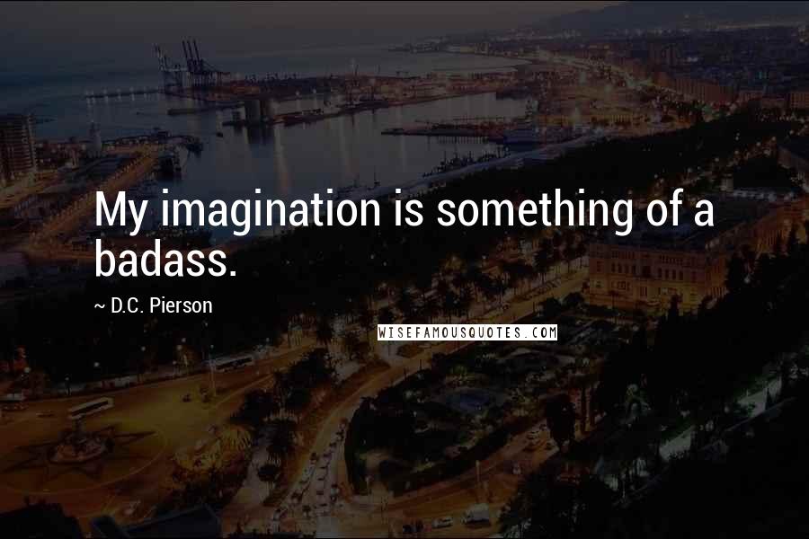 D.C. Pierson Quotes: My imagination is something of a badass.