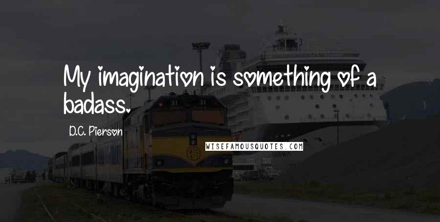 D.C. Pierson Quotes: My imagination is something of a badass.