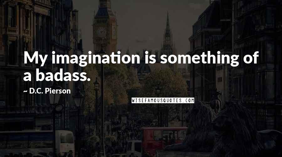 D.C. Pierson Quotes: My imagination is something of a badass.