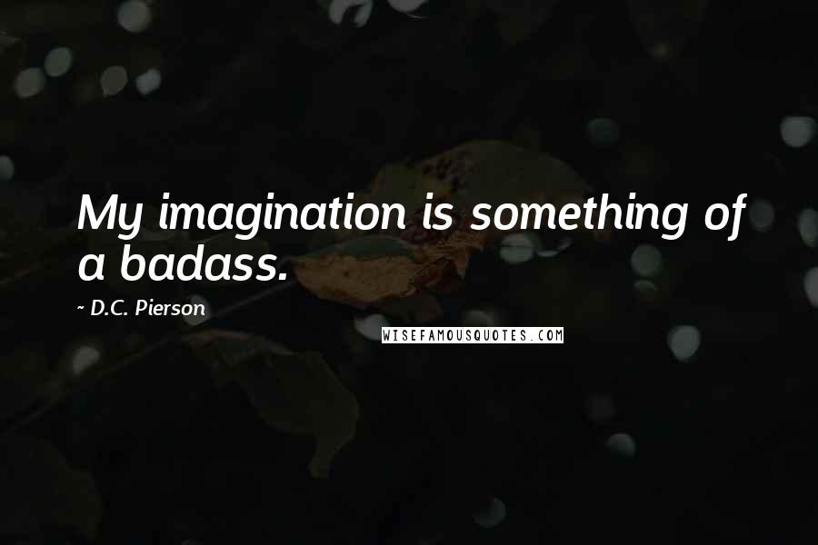 D.C. Pierson Quotes: My imagination is something of a badass.