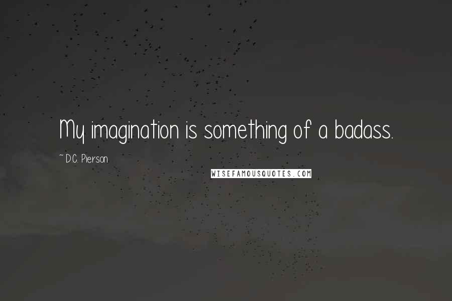 D.C. Pierson Quotes: My imagination is something of a badass.