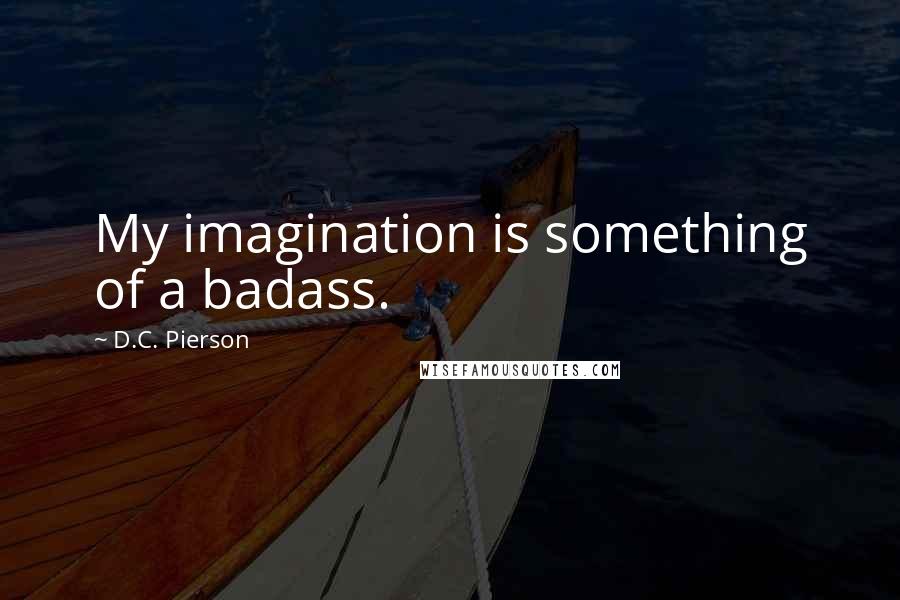 D.C. Pierson Quotes: My imagination is something of a badass.