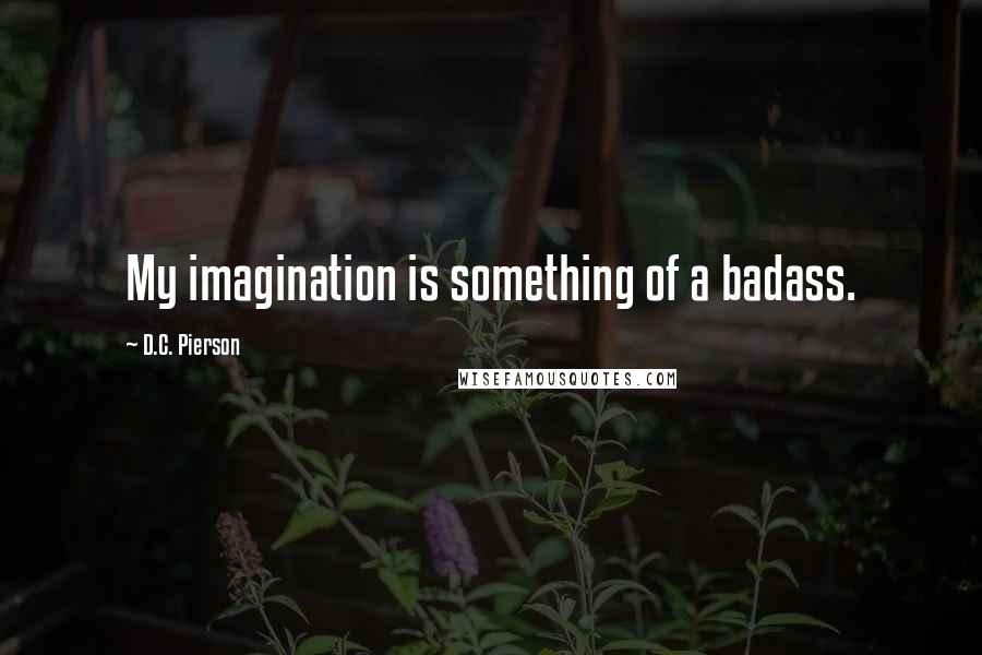 D.C. Pierson Quotes: My imagination is something of a badass.