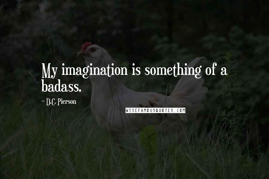 D.C. Pierson Quotes: My imagination is something of a badass.