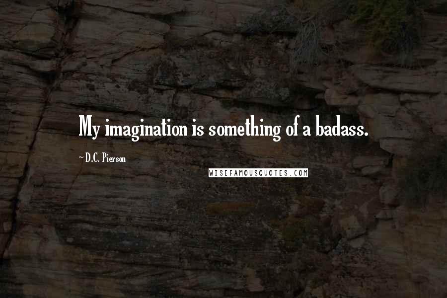 D.C. Pierson Quotes: My imagination is something of a badass.