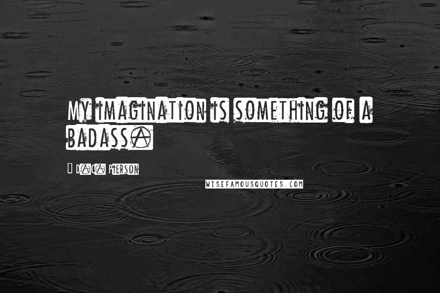 D.C. Pierson Quotes: My imagination is something of a badass.