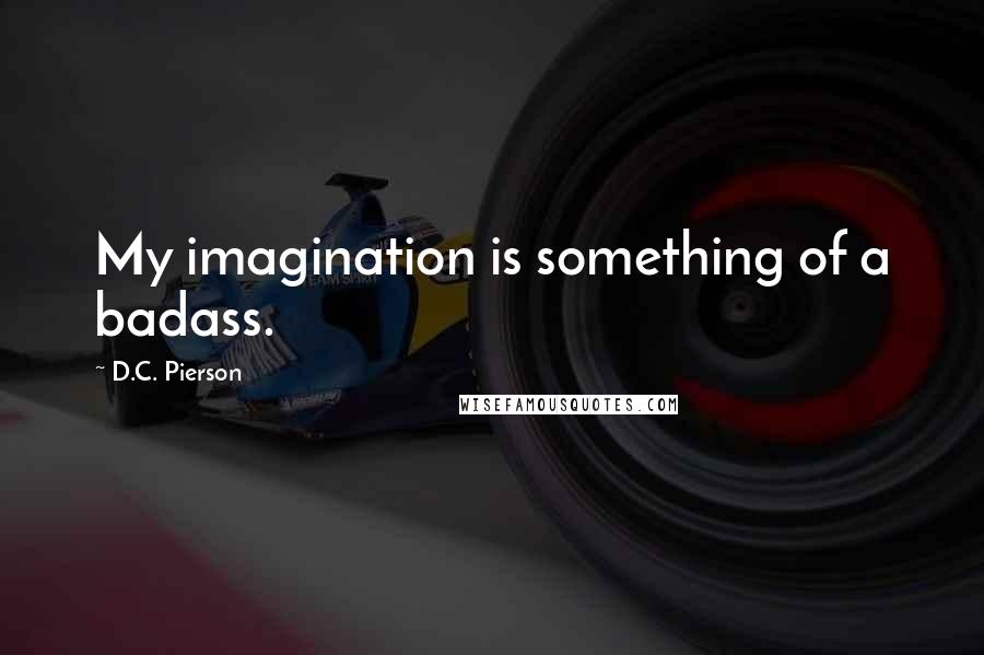 D.C. Pierson Quotes: My imagination is something of a badass.