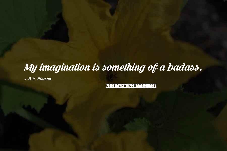 D.C. Pierson Quotes: My imagination is something of a badass.