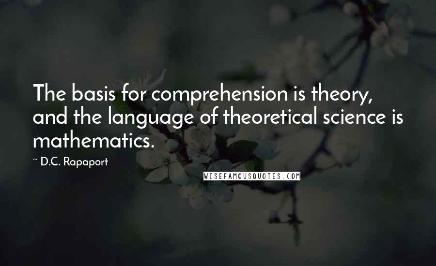 D.C. Rapaport Quotes: The basis for comprehension is theory, and the language of theoretical science is mathematics.