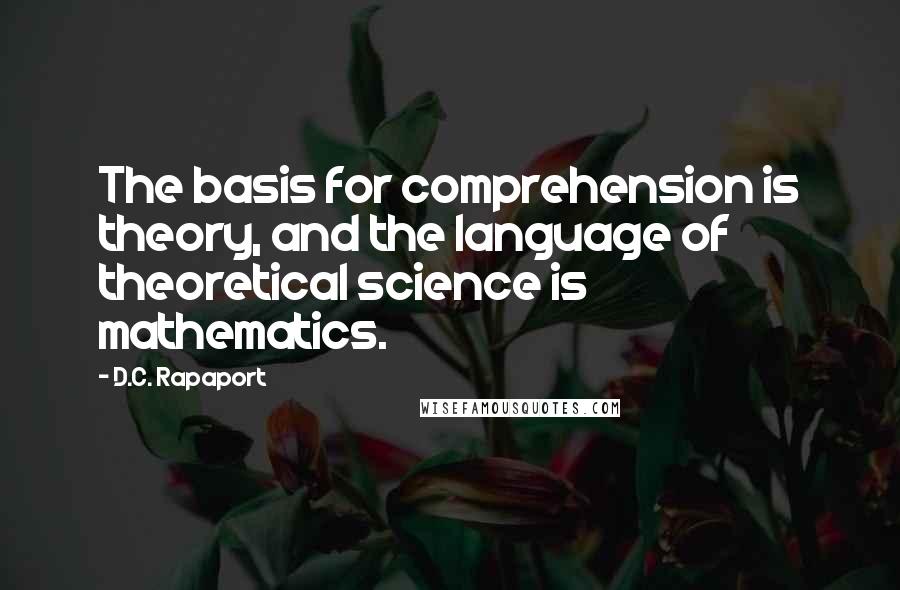 D.C. Rapaport Quotes: The basis for comprehension is theory, and the language of theoretical science is mathematics.