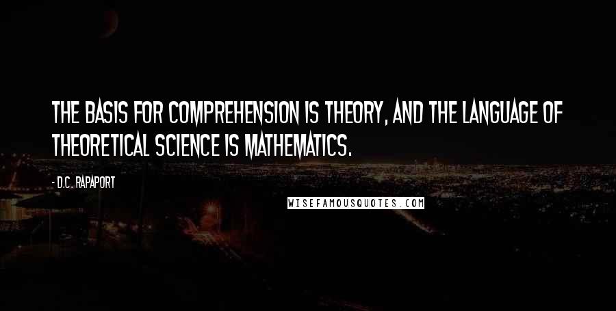 D.C. Rapaport Quotes: The basis for comprehension is theory, and the language of theoretical science is mathematics.