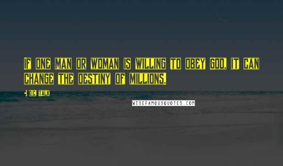 D.C. Talk Quotes: If one man or woman is willing to obey God, it can change the destiny of millions.