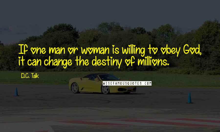 D.C. Talk Quotes: If one man or woman is willing to obey God, it can change the destiny of millions.