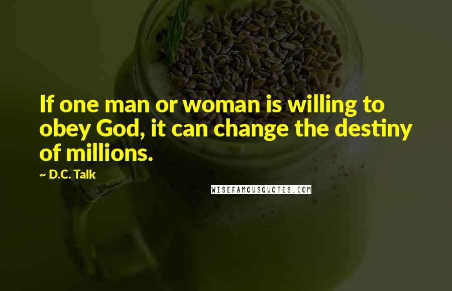 D.C. Talk Quotes: If one man or woman is willing to obey God, it can change the destiny of millions.