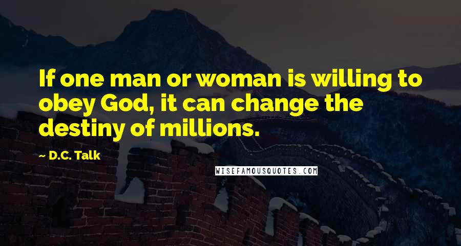 D.C. Talk Quotes: If one man or woman is willing to obey God, it can change the destiny of millions.