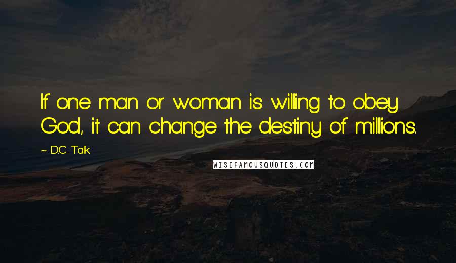 D.C. Talk Quotes: If one man or woman is willing to obey God, it can change the destiny of millions.