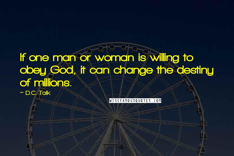 D.C. Talk Quotes: If one man or woman is willing to obey God, it can change the destiny of millions.