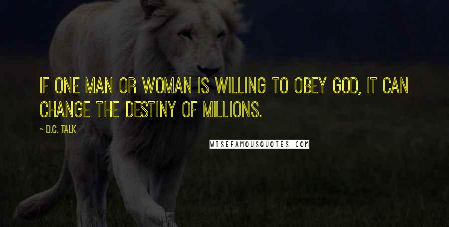 D.C. Talk Quotes: If one man or woman is willing to obey God, it can change the destiny of millions.