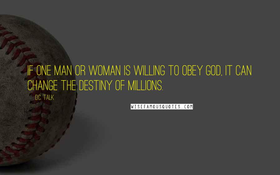 D.C. Talk Quotes: If one man or woman is willing to obey God, it can change the destiny of millions.