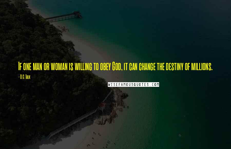 D.C. Talk Quotes: If one man or woman is willing to obey God, it can change the destiny of millions.