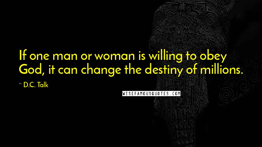 D.C. Talk Quotes: If one man or woman is willing to obey God, it can change the destiny of millions.