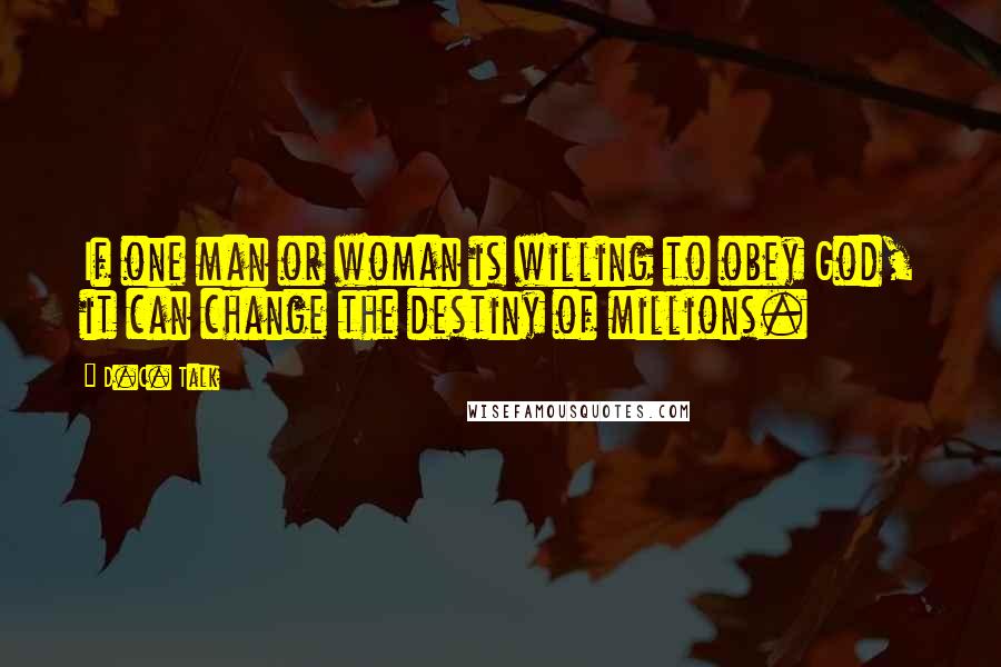 D.C. Talk Quotes: If one man or woman is willing to obey God, it can change the destiny of millions.