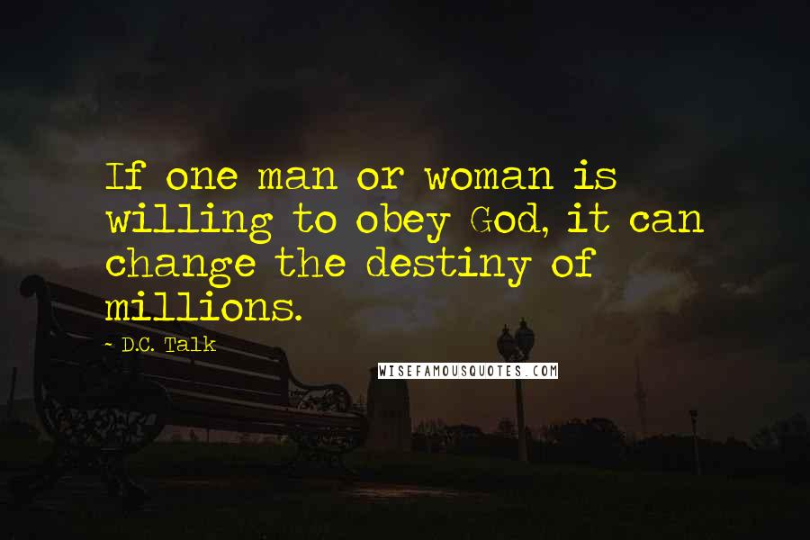 D.C. Talk Quotes: If one man or woman is willing to obey God, it can change the destiny of millions.