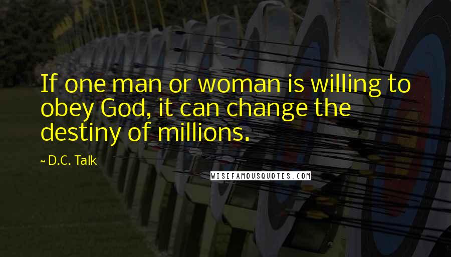 D.C. Talk Quotes: If one man or woman is willing to obey God, it can change the destiny of millions.