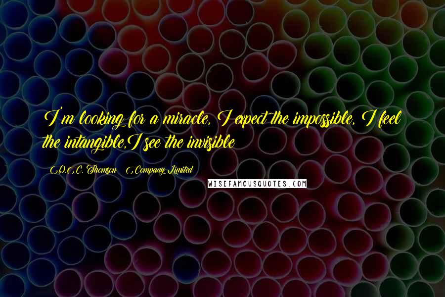 D.C. Thomson & Company Limited Quotes: I'm looking for a miracle, I expect the impossible, I feel the intangible,I see the invisible!