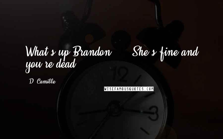 D. Camille Quotes: What's up Brandon?"   "She's fine and you're dead." *********