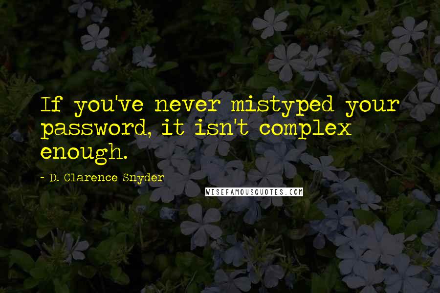 D. Clarence Snyder Quotes: If you've never mistyped your password, it isn't complex enough.