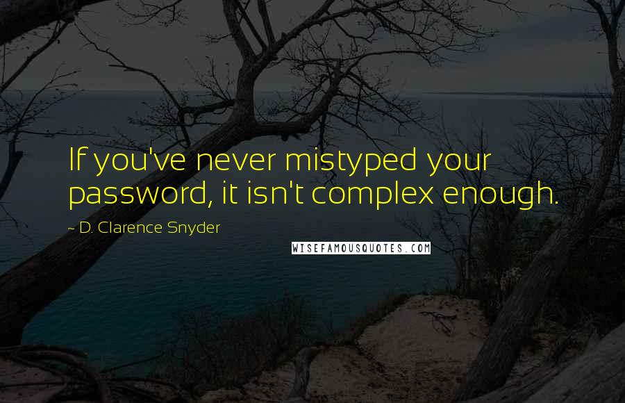 D. Clarence Snyder Quotes: If you've never mistyped your password, it isn't complex enough.