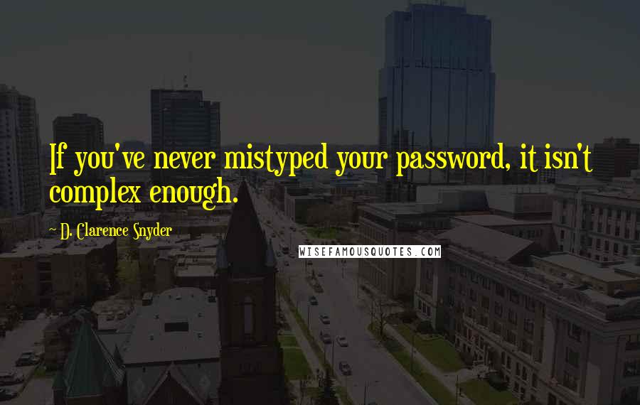 D. Clarence Snyder Quotes: If you've never mistyped your password, it isn't complex enough.