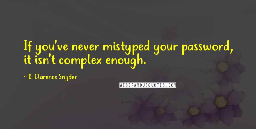 D. Clarence Snyder Quotes: If you've never mistyped your password, it isn't complex enough.
