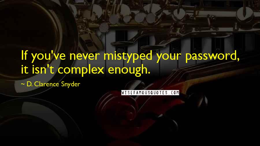 D. Clarence Snyder Quotes: If you've never mistyped your password, it isn't complex enough.