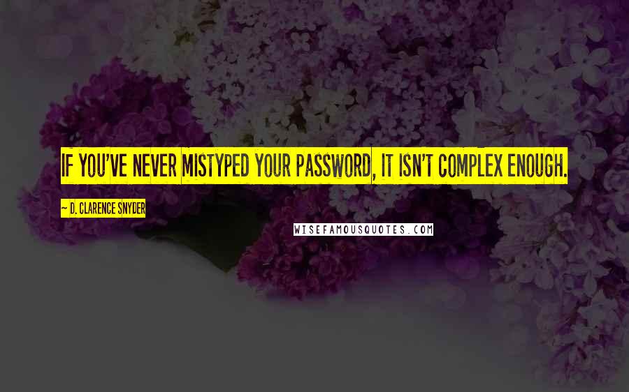 D. Clarence Snyder Quotes: If you've never mistyped your password, it isn't complex enough.