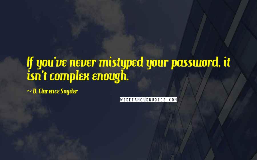 D. Clarence Snyder Quotes: If you've never mistyped your password, it isn't complex enough.